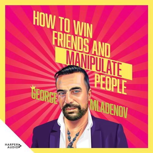 How to Win Friends and Manipulate People By George Mladenov